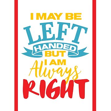 I May Be Left Handed But I'm Always Right, Lefties Humor Gifts  Photographic Print for Sale by treasures83