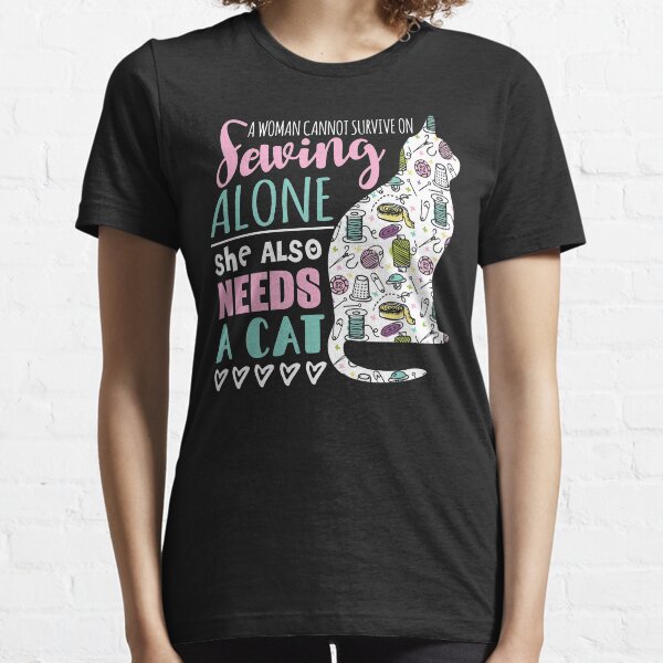 A Woman Cannot Survive On Sewing Alone She Also Needs A Kitten Essential T-Shirt
