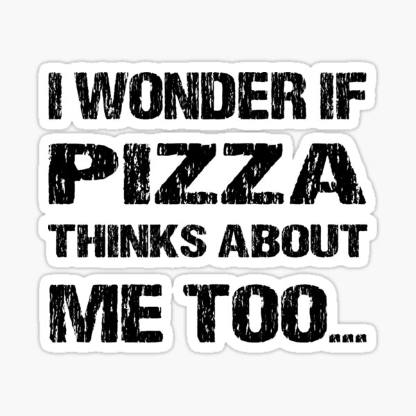 I Wonder If Pizza Thinks About Me Too Sticker