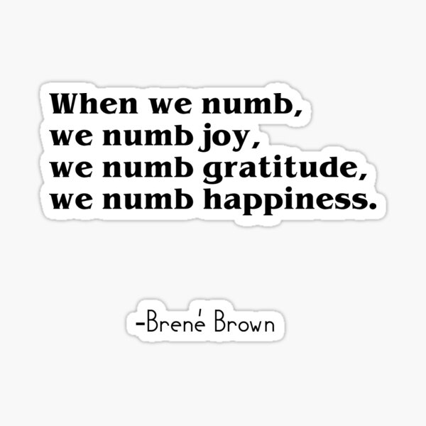 Brené Brown: "When we numb, we numb joy, we numb gratitude, we numb happiness. " Quote | Brene Brown Quotes Sticker