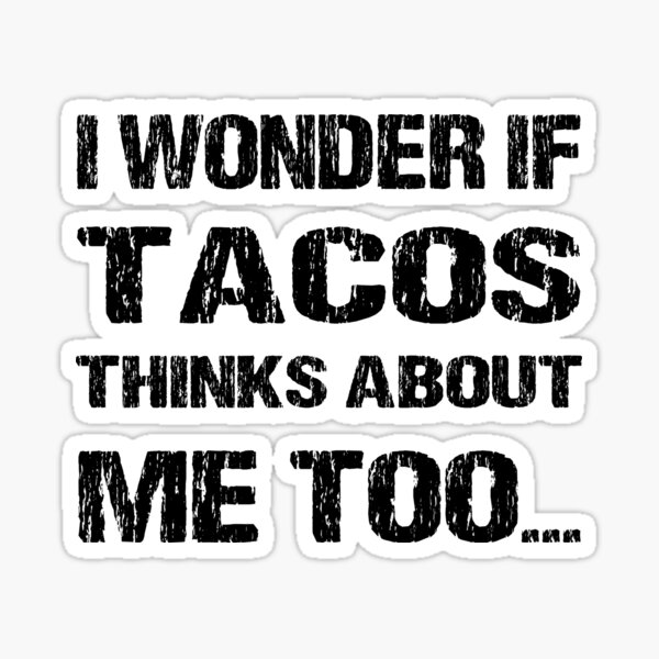 I Wonder If Tacos Thinks About Me Too Sticker