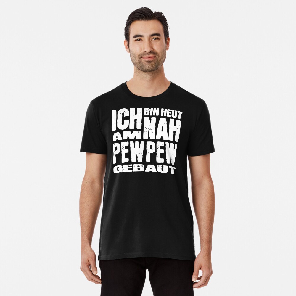 Ich bin heut nah am Pew Pew gebaut. Premium T-Shirt