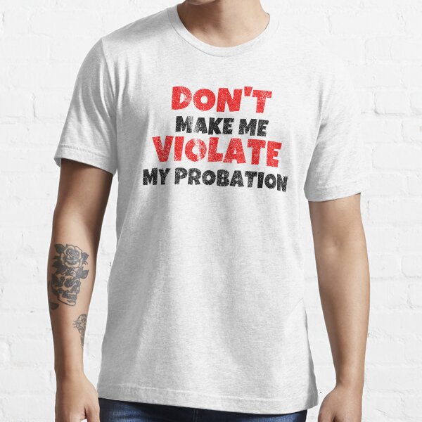 Don't Make Me Violate My Probation T-shirt Hilarious Sarcastic Tee Shirt Funny Don't Make Me Violate My Probation T-shirt Hilarious Sarcastic Tee Shirt Funny