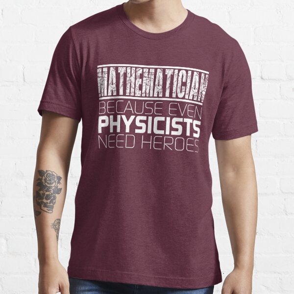 Mathematician - Because Even Physicists Need Heroes Essential T-Shirt