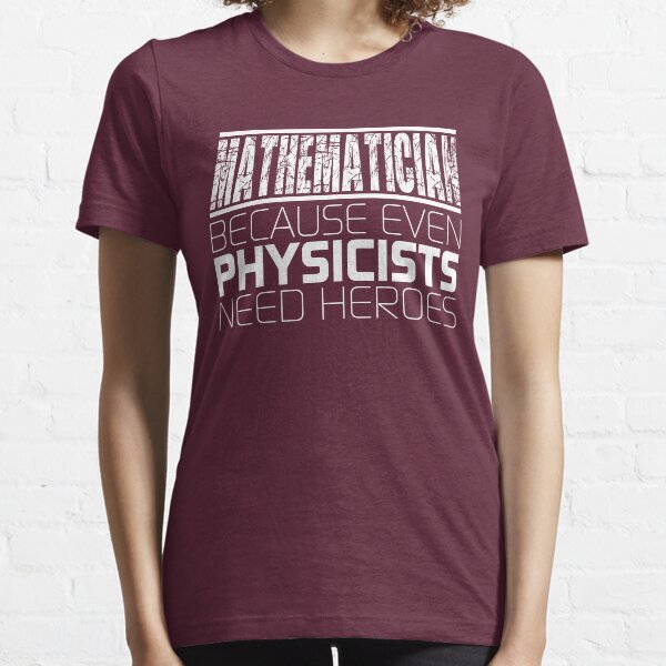 Mathematician - Because Even Physicists Need Heroes Essential T-Shirt