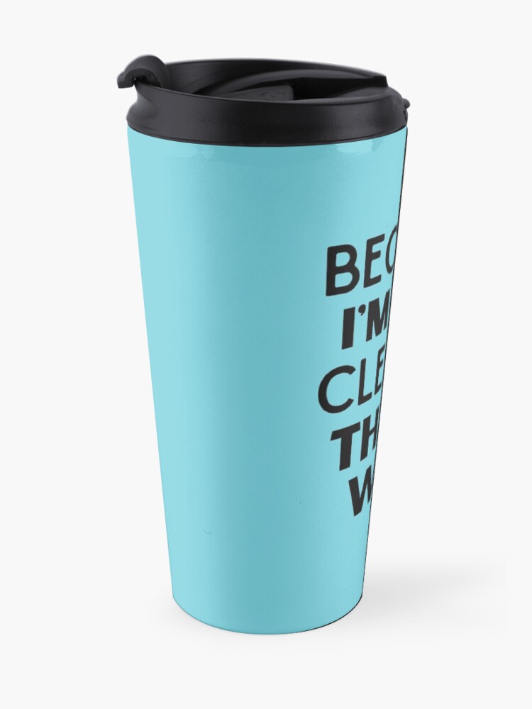 Alternate view of Because I'm The Cleaner That's Why Funny House Cleaning Design Travel Mug