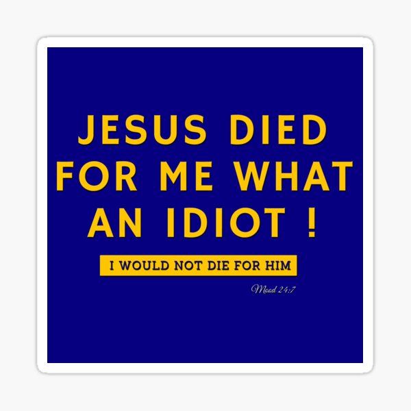 Item preview, JESUS DIED FOR ME WHAT AN IDIOT ! designed and sold by MBartistic.