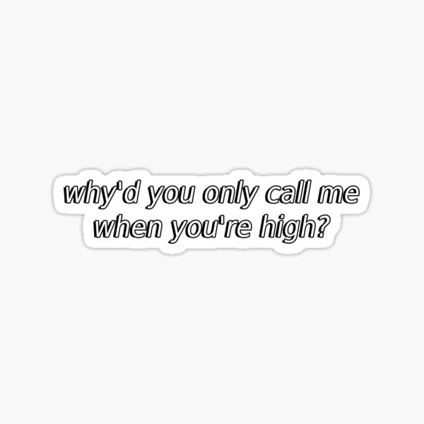  quot why d you only ever call me when you re high quot Sticker for Sale by 