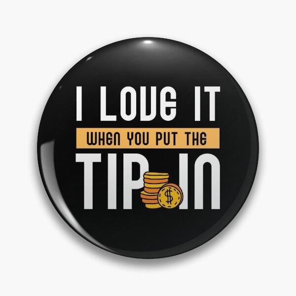 Item preview, I love it when you put the tip in designed and sold by ReichBourne.