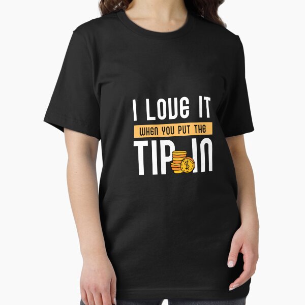 Item preview, I love it when you put the tip in designed and sold by ReichBourne.