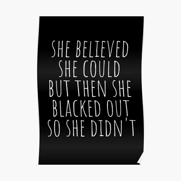 She Believed She Could But Then She Blacked Out So She Didnt Poster By Roxannechee Redbubble 4549