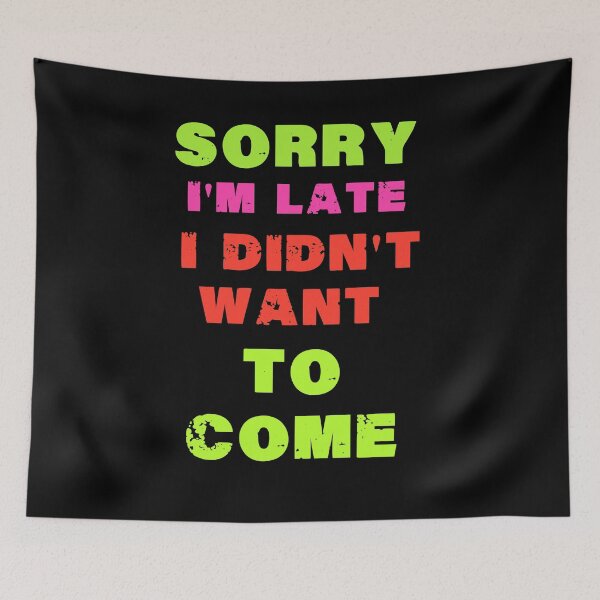 Item preview, Sorry I'm late. I didn't want to come. designed and sold by The Full Cart.
