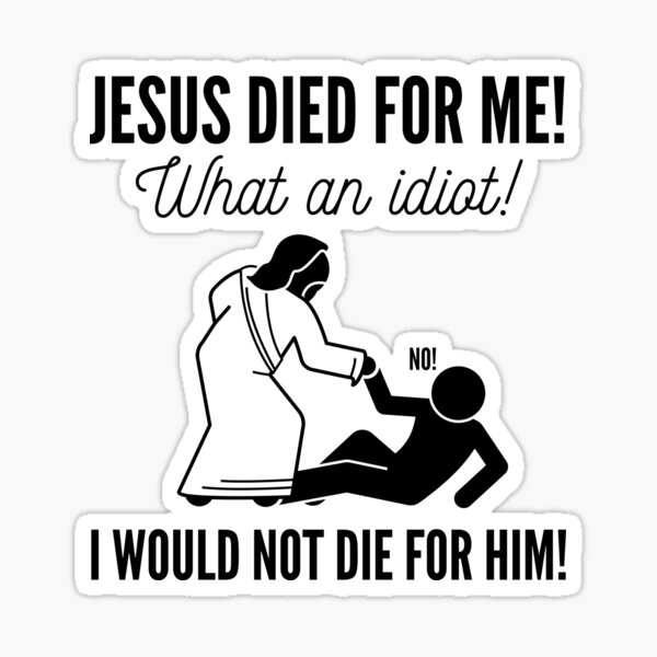 Item preview, Jesus Died For Me What An Idiot I Would Not Die For Him  designed and sold by Mung Phan.