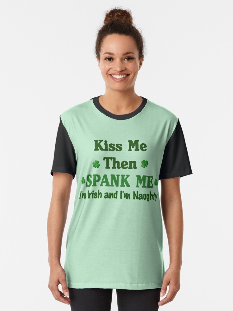 Kiss Me Then Spank Me Im Irish And Im Naughty T Shirt By Lallinda Redbubble 