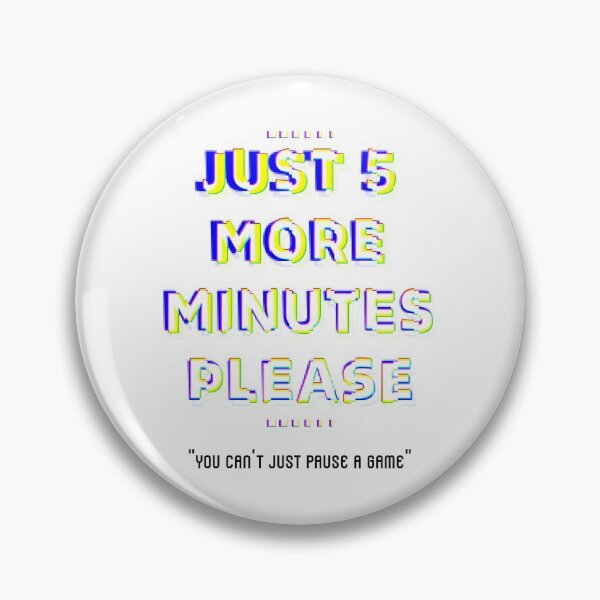 Item preview, Just 5 More Minutes Please, You Can't Just Pause A Game designed and sold by unikologo.