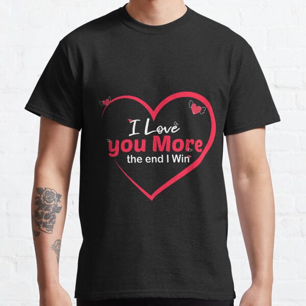 Ich liebe dich mehr am Ende gewinne ich, lustige Geschenkidee für Paare Classic T-Shirt