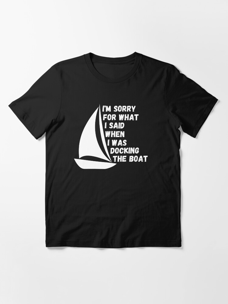 Alternate view of I'm Sorry For What I Said When I Was Docking The Boat, ship captain gift Essential T-Shirt