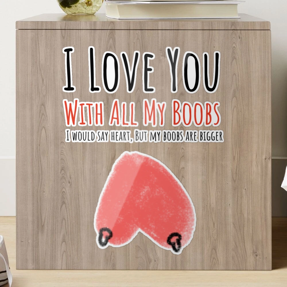 I love you with all off my boobs I would sey heart but my boobs are bigger:  Funny Valentines Day Gift r, Journal. for Birthday, Anniversary and for