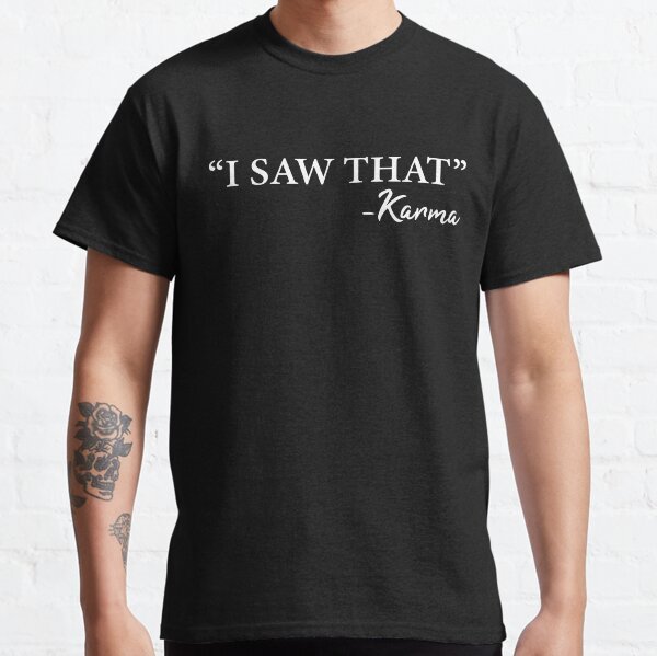 Best karma quote-law of karma quote-karma quote-I saw that karma Classic T-Shirt