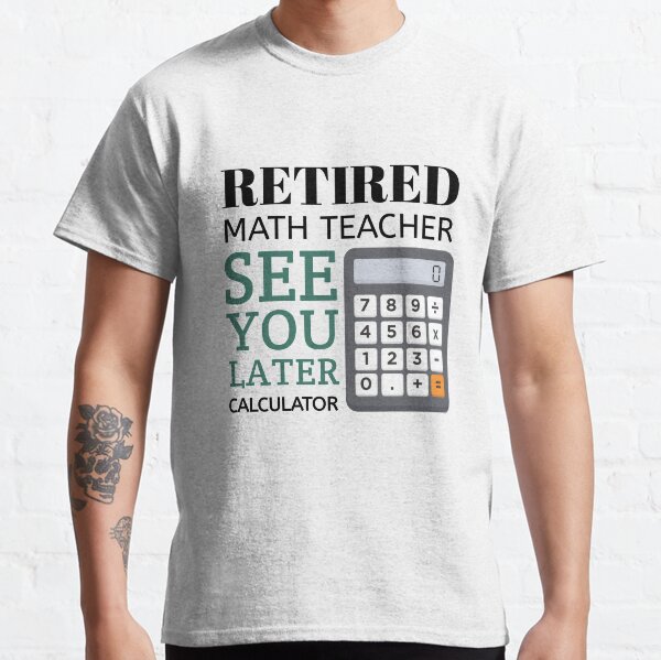 Retired Math Teacher Funny Math Teacher Retirement,Best gift for teacher on his retirement,Retirement gift for momTeacher Classic T-Shirt