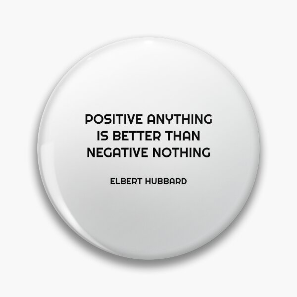 Item preview, Positive anything is better than negative nothing. - Elbert Hubbard designed and sold by Inspirationmotivation.