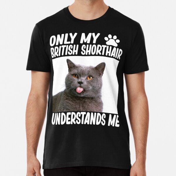 only my british shorthair understands me british shorthair cat lover Premium T-Shirt