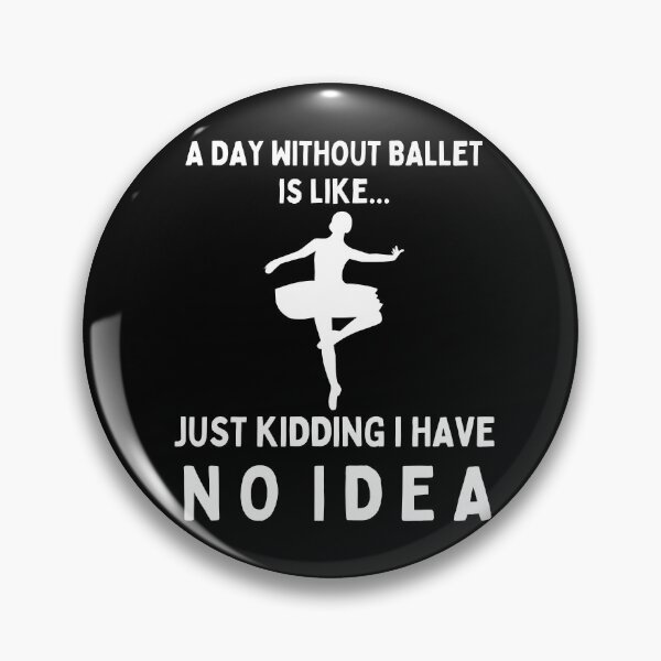 Item preview, A Day Without Ballet Is Like...Just Kidding I Have No Idea designed and sold by TeePartyHost.