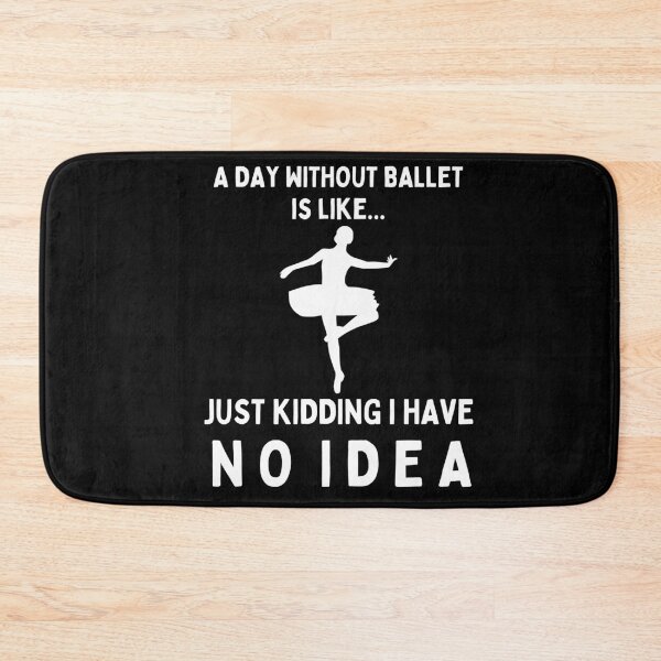 Item preview, A Day Without Ballet Is Like...Just Kidding I Have No Idea designed and sold by TeePartyHost.