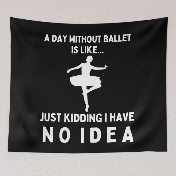Item preview, A Day Without Ballet Is Like...Just Kidding I Have No Idea designed and sold by TeePartyHost.