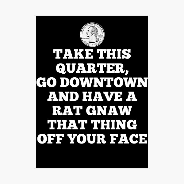 Item preview, Take This Quarter, Go Downtown And Have A Rat Gnaw That Thing Off Your Face designed and sold by everything-shop.