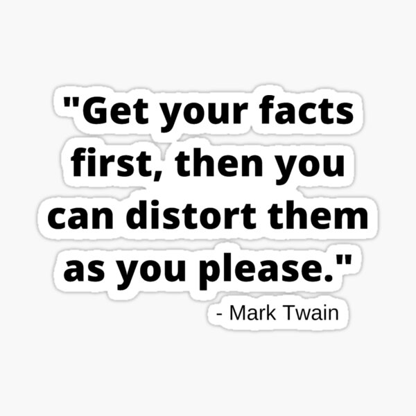 get-your-facts-first-then-you-can-distort-them-as-you-please-mark