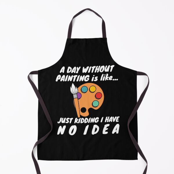 Item preview, A Day Without Painting Is Like...Just Kidding I Have No Idea designed and sold by TeePartyHost.