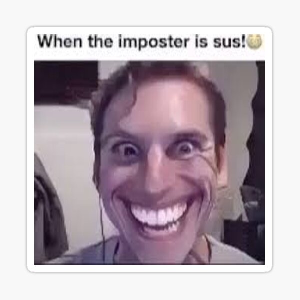 Bro it is among us, so funny, like “when the imposter is SUS hee