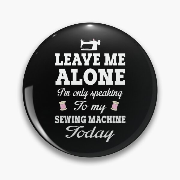 Item preview, Leave Me Alone I'm Only Speaking To My Sewing Machine Today designed and sold by Charles Brian.