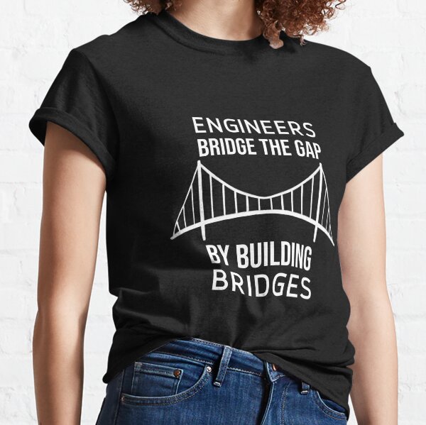 Engineers Bridge the Gap by Building Bridges Classic T-Shirt