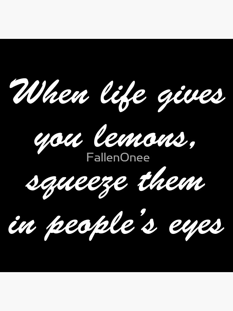 "When life gives you lemons, squeeze them in people's eyes minimalist