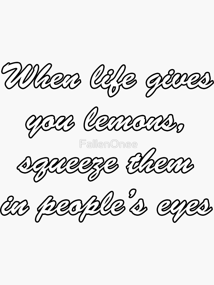 "When life gives you lemons, squeeze them in people's eyes minimalist