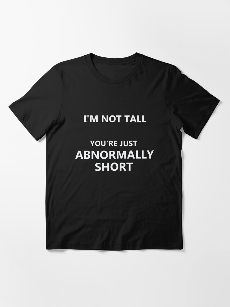 i-m-not-tall-you-re-just-abnormally-short-t-shirt-for-sale-by