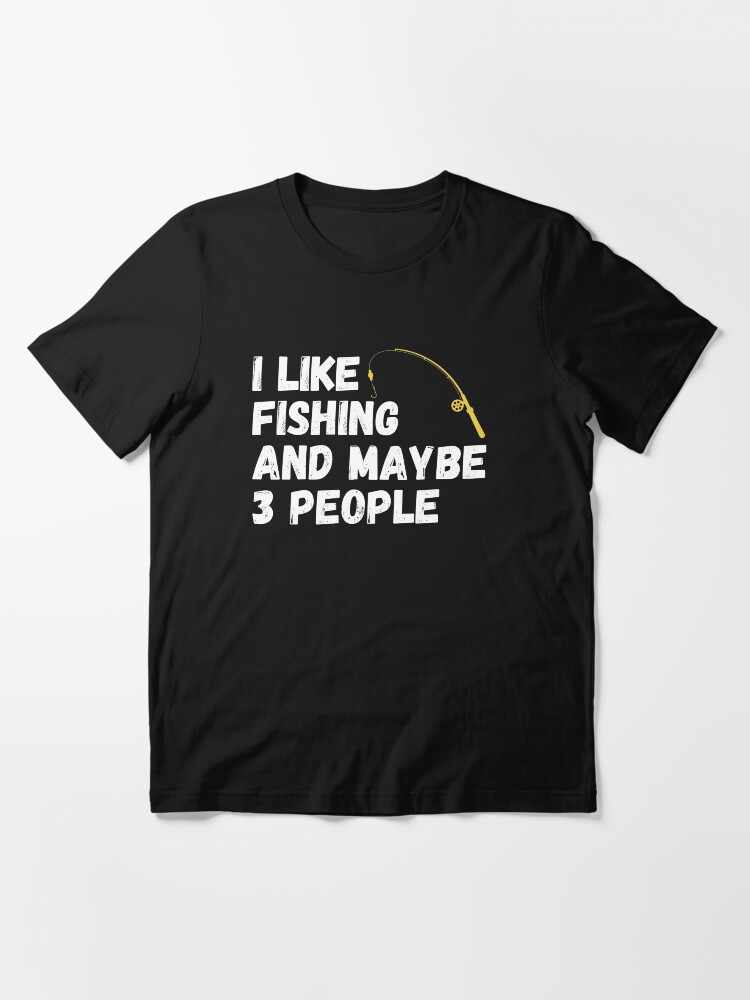Alternate view of Fishing Lover Funny Gift Idea I like Fishing And Maybe 3 People Essential T-Shirt