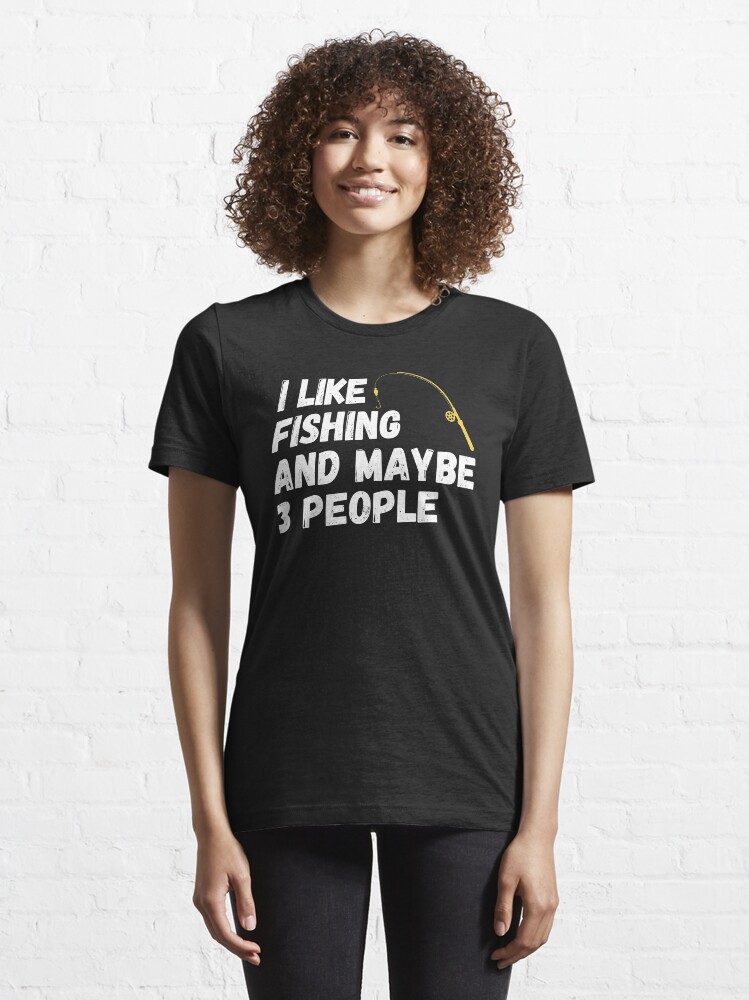 Alternate view of Fishing Lover Funny Gift Idea I like Fishing And Maybe 3 People Essential T-Shirt