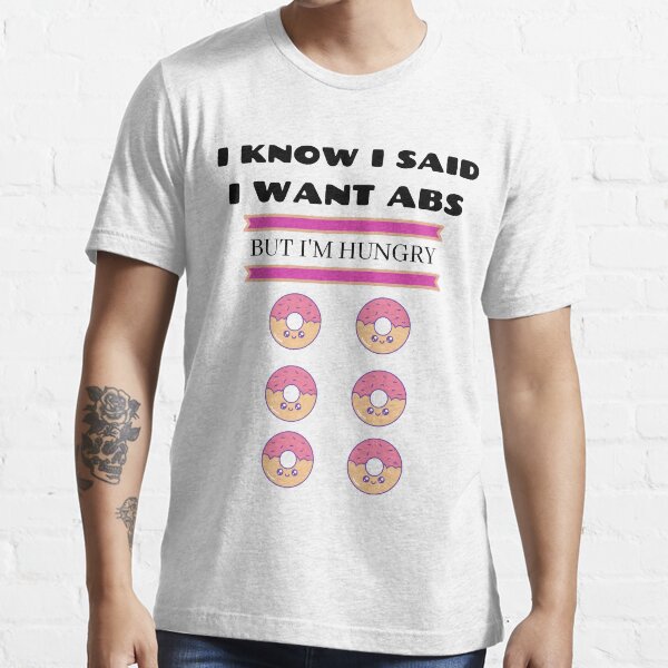"I Know I Said I Want Abs " Tshirt for Sale by GlobalGraphic