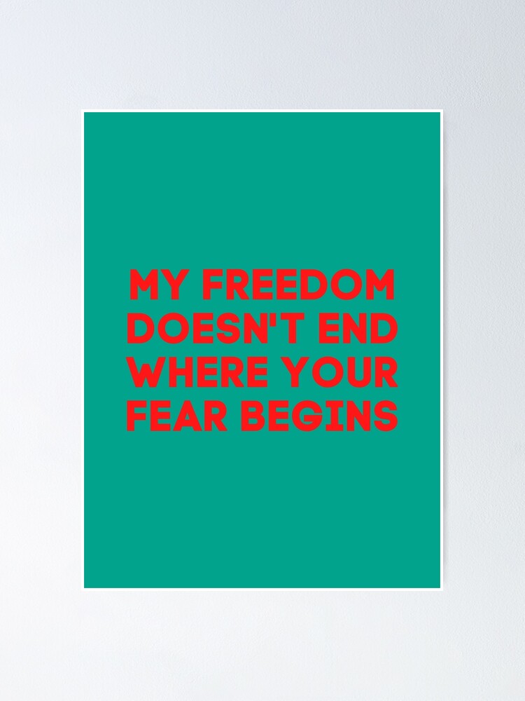 my freedom doesn t end where your fear begins