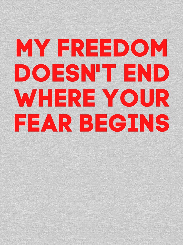 my freedom does not end where your fear begin