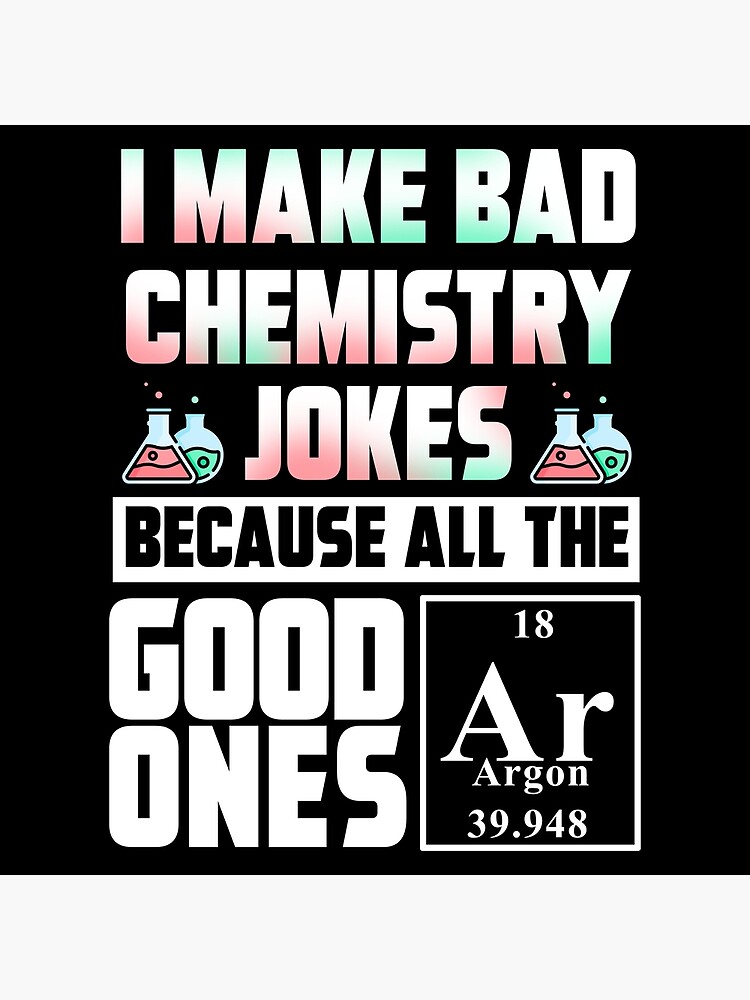 "I make bad chemistry jokes because all the good ones argon Science Pun