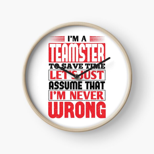 Teamster To Save Time Let's Just Assume That I'm Never Wrong Clock