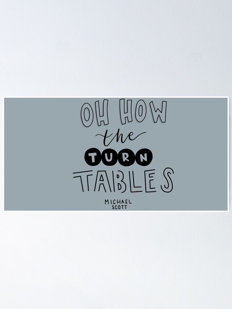 "Oh How the Turn Tables" Poster by carwalker13 Redbubble