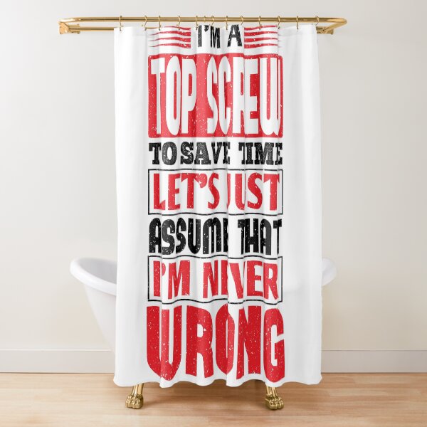 Top Screw To Save Time Let's Just Assume That I'm Never Wrong Shower Curtain