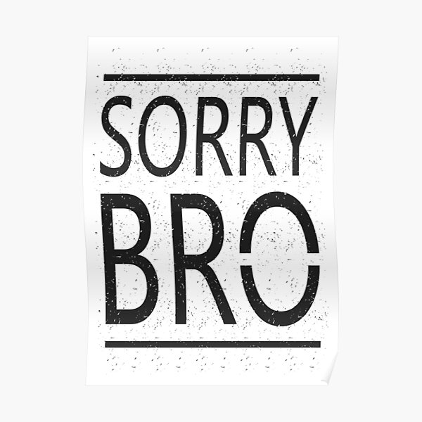 "Sorry Bro" Poster by hatimelhag Redbubble