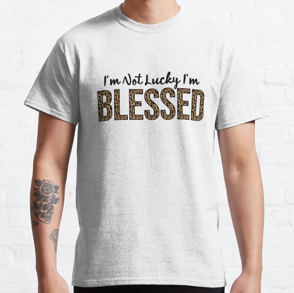 Im Not Lucky Im Blessed T-Shirts | Redbubble