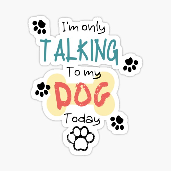 I'm only talking to my dog today. Sticker